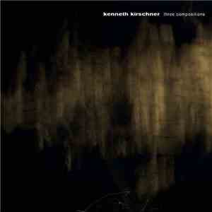 Kenneth Kirschner - Three Compositions download free Kenneth Kirschner - Three Compositions download mp3 flac